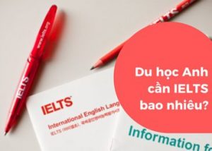 Bạn đã biết du học Anh cần IELTS bao nhiêu chưa?